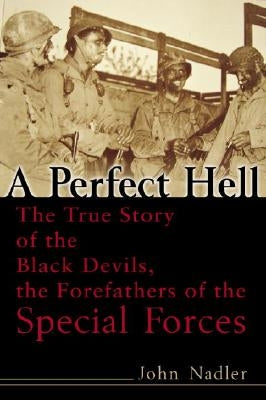 A Perfect Hell: The True Story of the Black Devils, the Forefathers of the Special Forces by Nadler, John