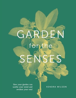 Garden for the Senses: How Your Garden Can Soothe Your Mind and Awaken Your Soul by Wilson, Kendra