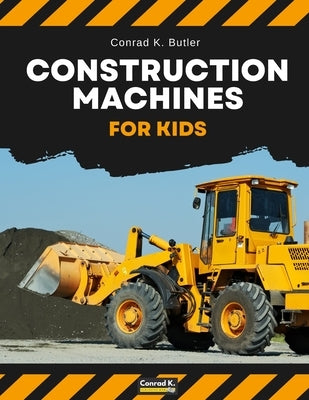 Construction Machines For Kids: heavy construction vehicles, machinery on a construction site children's book by Butler, Conrad K.