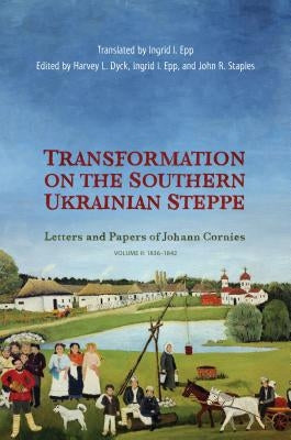 Transformation on the Southern Ukrainian Steppe: Letters and Papers of Johann Cornies, Volume II: 1836-1842 by Dyck, Harvey L.