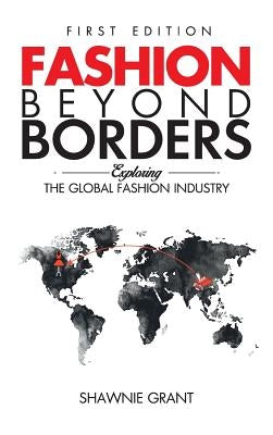 Fashion Beyond Borders: Exploring The Global Fashion Industry by Grant, Shawnie