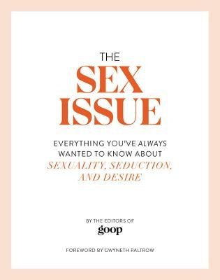 The Sex Issue: Everything You've Always Wanted to Know about Sexuality, Seduction, and Desire by The Editors of Goop