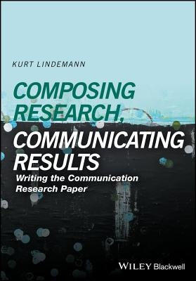 Composing Research, Communicating Results by Lindemann, Kurt