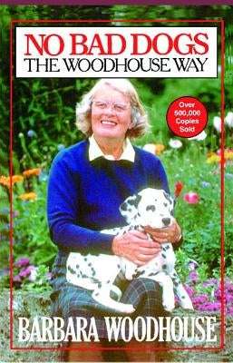 No Bad Dogs: The Woodhouse Way by Woodhouse, Barbara