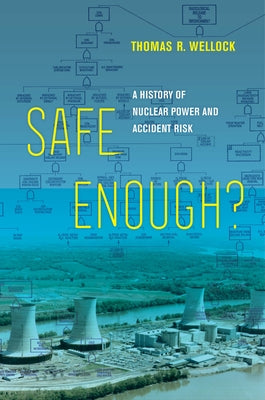 Safe Enough?: A History of Nuclear Power and Accident Risk by Wellock, Thomas R.