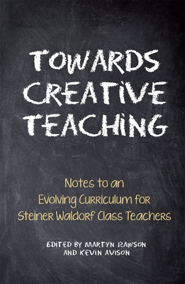 Towards Creative Teaching: Notes to an Evolving Curriculum for Steiner Waldorf Class Teachers by Rawson, Martyn