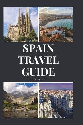 Spain Travel Guide: Activities, Food, Drinks, Barcelona, Madrid, Valencia, Seville, Zaragoza, Malaga, Murcia, Palma de Mallorca, Las Palma by Wright, Todd