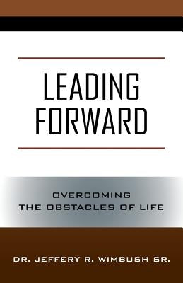 Leading Forward: Overcoming the Obstacles of Life by Wimbush, Jeffery R., Sr.