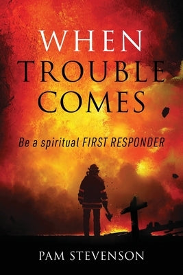 When Trouble Comes: Be a Spiritual First Responder by Stevenson, Pam