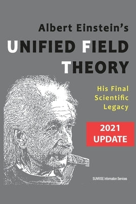 Albert Einstein's Unified Field Theory (International English / 2021 Update): His Final Scientific Legacy by Sunrise Information Services