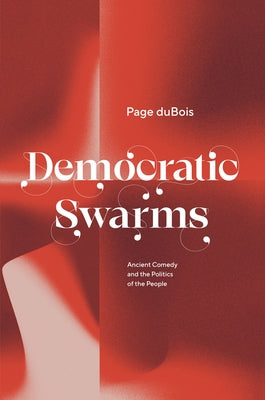 Democratic Swarms: Ancient Comedy and the Politics of the People by DuBois, Page