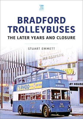 Bradford Trolleybuses: The Later Years and Closure by Emmett, Stuart