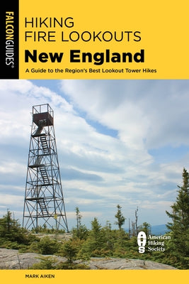Hiking Fire Lookouts New England: A Guide to the Region's Best Lookout Tower Hikes by Aiken, Mark