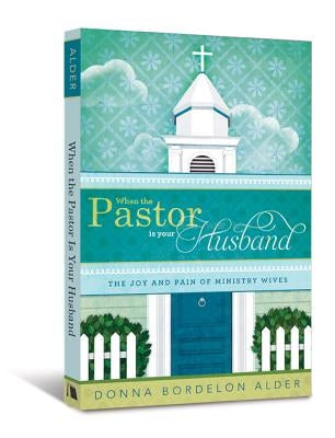 When the Pastor Is Your Husband: The Joy and Pain of Ministry Wives by Alder, Donna Bordelon