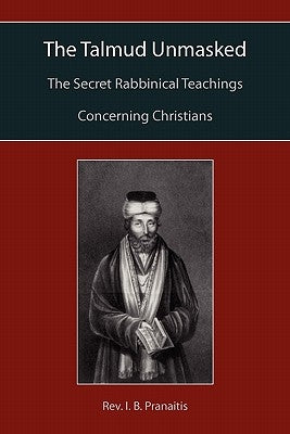 The Talmud Unmasked: The Secret Rabbinical Teachings Concerning Christians by Pranaitis, I. B.