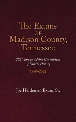 The Exums of Madison County, Tennessee: 272 Years and Nine Generations of Family History, 1750-2022 by Exum, Joe Hardeman