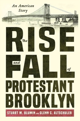The Rise and Fall of Protestant Brooklyn: An American Story by Blumin, Stuart M.