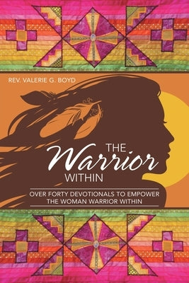 The Warrior Within: Over Forty Devotionals to Empower the Woman Warrior Within by Boyd, Valerie G.