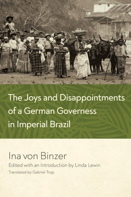 The Joys and Disappointments of a German Governess in Imperial Brazil by Von Binzer, Ina