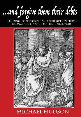 ...and forgive them their debts: Lending, Foreclosure and Redemption From Bronze Age Finance to the Jubilee Year by Hudson, Michael