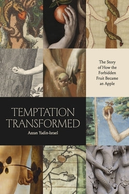Temptation Transformed: The Story of How the Forbidden Fruit Became an Apple by Yadin-Israel, Azzan