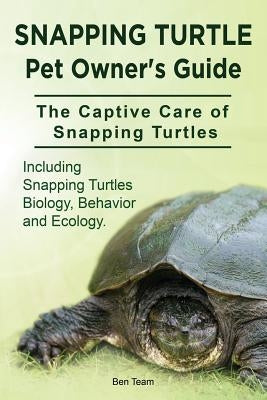 Snapping Turtle Pet Owners Guide. The Captive Care of Snapping Turtles. Including Snapping Turtles Biology, Behavior and Ecology. by Team, Ben