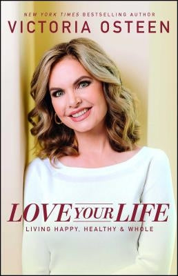 Love Your Life: Living Happy, Healthy, & Whole by Osteen, Victoria