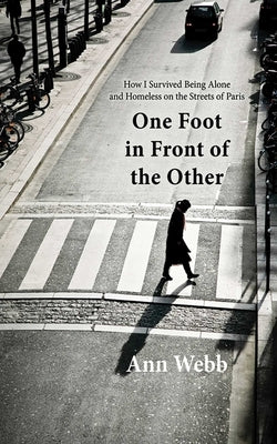 One Foot in Front of the Other: How I Survived Being Alone and Homeless on the Streets of Paris by Webb, Ann