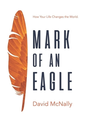 Mark of an Eagle: How Your Life Changes the World by McNally, David