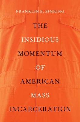 Insidious Momentum of American Mass Incarceration by Zimring, Franklin E.