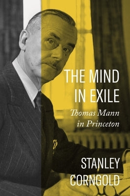The Mind in Exile: Thomas Mann in Princeton by Corngold, Stanley