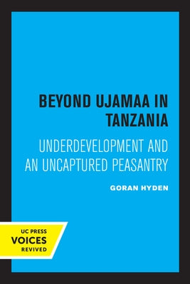 Beyond Ujamaa in Tanzania: Underdevelopment and an Uncaptured Peasantry by Hyden, Goran