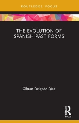 The Evolution of Spanish Past Forms by Delgado-D&#237;az, Gibran