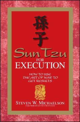 Sun Tzu for Execution: How to Use the Art of War to Get Results by Michaelson, Steven W.