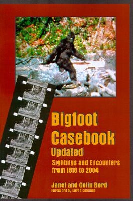 Bigfoot Casebook Updated: Sightings and Encounters from 1818 to 2004 by Bord, Janet