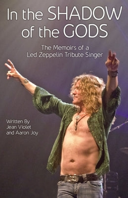 In The Shadow Of The Gods: The Memoirs Of A Led Zeppelin Tribute Singer by Violet, Jean