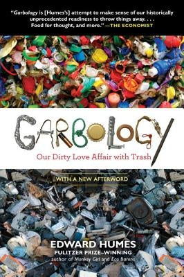 Garbology: Our Dirty Love Affair with Trash by Humes, Edward