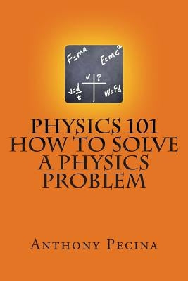 Physics 101 How To Solve A Physics Problem by Pecina, Anthony