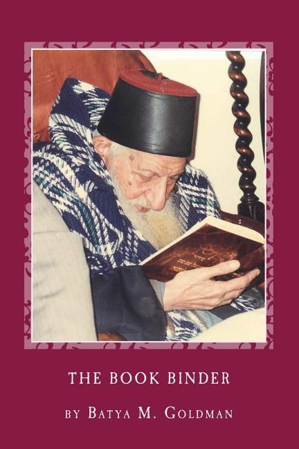 The Bookbinder: A Personal Journey with the Tsaddik Rabbi Yitzhak Kaduri by Goldman, Batya M.