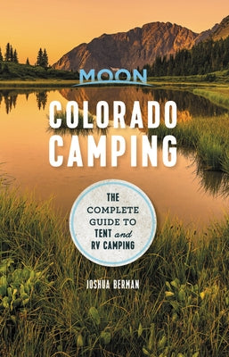 Moon Colorado Camping: The Complete Guide to Tent and RV Camping by Berman, Joshua