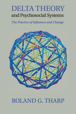 Delta Theory and Psychosocial Systems: The Practice of Influence and Change by Tharp, Roland G.