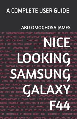 Nice Looking Samsung Galaxy F44: A Complete User Guide by James, Abu Omoghosa