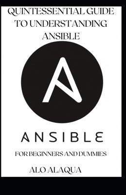 Quintessential Guide To Understanding Ansible For Beginners And Dummies by Alaqua, Alo