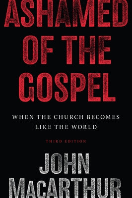 Ashamed of the Gospel: When the Church Becomes Like the World (3rd Edition) by MacArthur, John