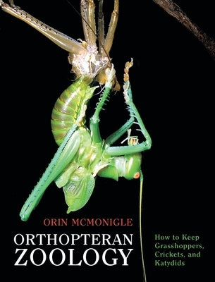 Orthopteran Zoology: How to Keep Grasshoppers, Crickets, and Katydids by McMonigle, Orin