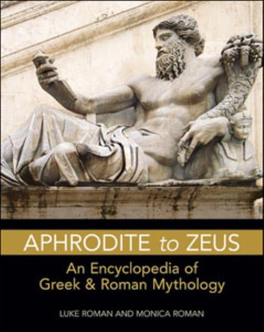 Aphrodite to Zeus: An Encyclopedia of Greek & Roman Mythology by Roman, Luke