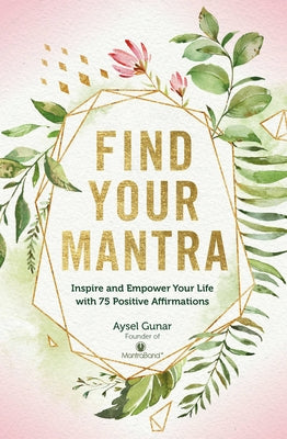 Find Your Mantra: Inspire and Empower Your Life with 75 Positive Affirmations by Gunar, Aysel