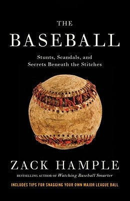 The Baseball: Stunts, Scandals, and Secrets Beneath the Stitches by Hample, Zack