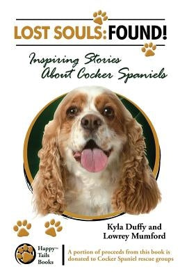 Lost Souls: FOUND! Inspiring Stories About Cocker Spaniels by Mumford, Lowrey