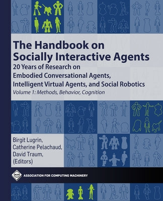 The Handbook on Socially Interactive Agents: 20 Years of Research on Embodied Conversational Agents, Intelligent Virtual Agents, and Social Robotics V by Lugrin, Birgit